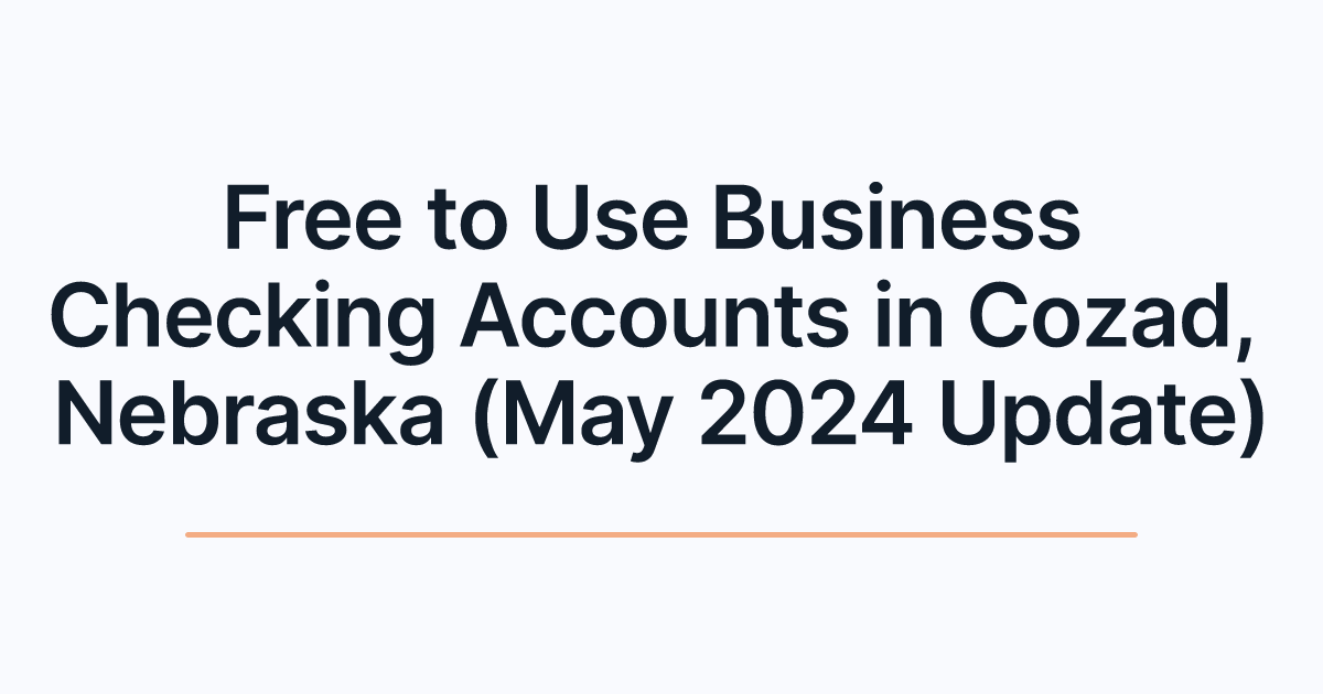 Free to Use Business Checking Accounts in Cozad, Nebraska (May 2024 Update)